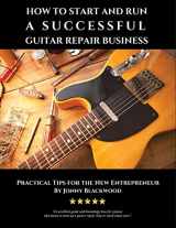 9781542896474-1542896479-How to Start and Run a Successful Guitar Repair Business: Practical Tips for the New Entrepreneur
