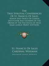 9781169953376-1169953379-The True Spiritual Conferences Of St. Francis Of Sales: Bishop And Prince Of Geneva, Institutor And Founder Of The Order Of The Visitation Of Holy Mary (LARGE PRINT EDITION)