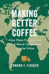 9780520386969-0520386965-Making Better Coffee: How Maya Farmers and Third Wave Tastemakers Create Value