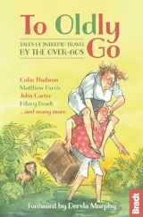 9781784770273-1784770272-To Oldly Go: Tales of Adventurous Travel by the Over-60s