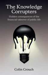 9780745669854-0745669859-The Knowledge Corrupters: Hidden Consequences of the Financial Takeover of Public Life