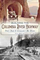 9781626192713-1626192715-Building the Columbia River Highway: They Said It Couldn't Be Done