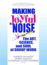 9780789032386-0789032384-Making Joyful Noise: The Art, Science, and Soul of Group Work