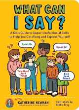 9781635864342-1635864348-What Can I Say?: A Kid's Guide to Super-Useful Social Skills to Help You Get Along and Express Yourself; Speak Up, Speak Out, Talk about Hard Things, and Be a Good Friend