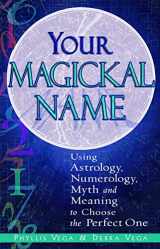 9781564147233-1564147231-Your Magickal Name: Using Astrology, Numerology, Myth, and Meaning to Choose the Perfect One