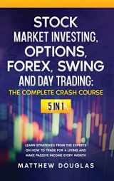 9781914062964-1914062965-Stock Market Investing, Options, Forex, Swing and Day Trading: THE COMPLETE CRASH COURSE: 5 in 1: Learn Strategies from the Experts on How to TRADE FOR A LIVING and Make PASSIVE INCOME every Month