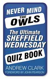 9780752497815-0752497812-Never Mind the Owls: The Ultimate Sheffield Wednesday Quiz Book