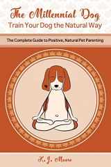 9781080211845-1080211845-The Millennial Dog - Train Your Dog the Natural Way: The Complete Guide to Positive, Natural Pet Parenting