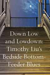 9781736607572-173660757X-Down Low and Lowdown: Timothy Liu’s Bedside Bottom-Feeder Blues