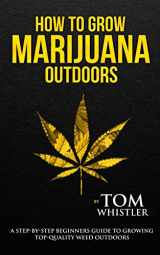 9781951030513-1951030516-How to Grow Marijuana: Outdoors - A Step-by-Step Beginner's Guide to Growing Top-Quality Weed Outdoors (Volume 2)