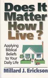 9780801032233-0801032237-Does It Matter How I Live?: Applying Biblical Beliefs to Your Daily Life
