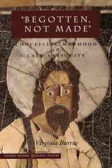 9780804737067-0804737061-‘Begotten, Not Made’: Conceiving Manhood in Late Antiquity (Figurae: Reading Medieval Culture)