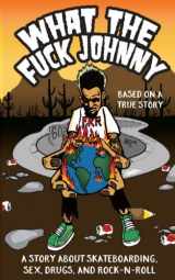 9780692926536-0692926534-What the Fuck Johnny: A Story About Skateboarding, Sex, Drugs, and Rock-n-Roll