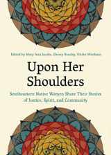9781949467802-1949467805-Upon Her Shoulders: Southeastern Native Women Share Their Stories of Justice, Spirit, and Community
