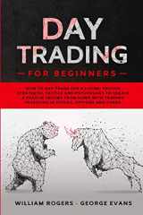 9781914033018-1914033019-Day Trading for Beginners: How to Day Trade for a Living: Proven Strategies, Tactics and Psychology to Create a Passive Income from Home with Trading ... Options and Forex (Investing for Beginners)