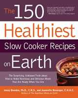 9781592334940-1592334946-The 150 Healthiest Slow Cooker Recipes on Earth: The Surprising Unbiased Truth About How to Make Nutritious and Delicious Meals that are Ready When You Are