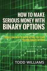 9781503146310-1503146316-How To Make Serious Money With Binary Options: Things You Need To Know Before You Start Trading Binary Options (Investing Online, Day Trading Strategies, Binary Options for Beginners)