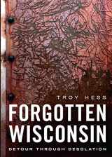 9781634993944-1634993942-Forgotten Wisconsin: Detour Through Desolation (America Through Time)