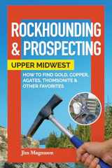 9781591939450-1591939453-Rockhounding & Prospecting: Upper Midwest: How to Find Gold, Copper, Agates, Thomsonite & Other Favorites