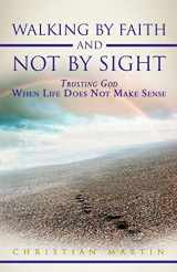 9781449745059-1449745059-Walking By Faith and Not By Sight: Trusting God When Life Does Not Make Sense