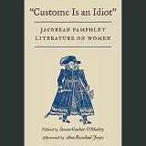 9780252071287-025207128X-Custome Is an Idiot: JACOBEAN PAMPHLET LITERATURE ON WOMEN