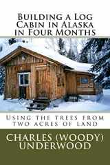9781469943473-1469943476-Building a Log Cabin in Alaska in Four Months: Using the trees from two acres of land