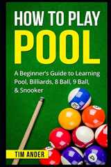 9781549709258-1549709259-How To Play Pool: A Beginner’s Guide to Learning Pool, Billiards, 8 Ball, 9 Ball, & Snooker