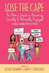 9781948604192-1948604191-Lose the Cape: The Mom's Guide to Becoming Socially & Politically Engaged (& How to Raise Tiny Activists)