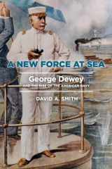 9781682475706-1682475700-A New Force at Sea: George Dewey and the Rise of the American Navy