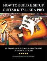 9781534864566-1534864563-How to Build & Setup Guitar Kits like a Pro: An Easy Guide for Bolt-on Neck Guitars (Easy Guide Series)
