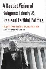 9781641730532-1641730536-A Baptist Vision of Religious Liberty and Free and Faithful Politics: The Words and Writings of James M. Dunn