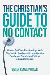 9781546336662-1546336664-The Christian's Guide to No Contact: How to End Your Relationships With Narcissistic, Psychopathic, and Abusive Family and Friends, and Still be a Good Christian