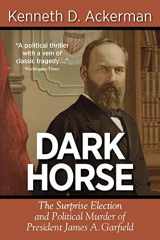 9781619450004-1619450003-Dark Horse: the Surprise Election and Political Murder of President James A. Garfield