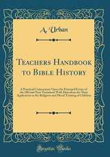 9781528482028-1528482026-Teachers Handbook to Bible History: A Practical Commentary Upon the Principal Events of the Old and New Testament With Directions for Their ... Moral Training of Children (Classic Reprint)