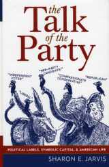 9780742538566-0742538567-The Talk of the Party: Political Labels, Symbolic Capital, and American Life (Communication, Media, and Politics)