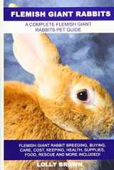9781946286307-1946286303-Flemish Giant Rabbits: Flemish Giant Rabbit Breeding, Buying, Care, Cost, Keeping, Health, Supplies, Food, Rescue and More Included! A Complete Flemish Giant Rabbits Pet Guide