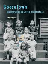 9781937378400-1937378403-Goosetown: Reconstructing an Akron Neighborhood (Ohio History and Culture (Paperback))