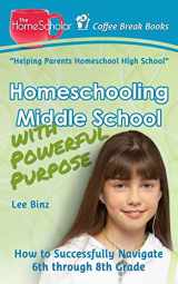 9781515358404-1515358402-Homeschooling Middle School with Powerful Purpose: How to Successfully Navigate 6th through 8th Grade (The HomeScholar's Coffee Break Book series)