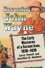 9781476664132-1476664137-Becoming John Wayne: The Early Westerns of a Screen Icon, 1930-1939