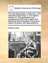 9781171006800-1171006802-The new dispensatory: containing, I. The elements of pharmacy. II. The materia medica, III. The preparations and compositions of the new London and ... edition corrected, with large additions.