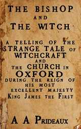 9780993067617-0993067611-The Bishop and The Witch: A telling of the strange tale of witchcraft and the Church in Oxford during the reign of His Most Excellent Majesty King James I