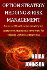 9780996182324-0996182322-Option Strategy Hedging & Risk Management: An In-Depth Article Introducing an Interactive Analytical Framework for Hedging Option Strategy Risk
