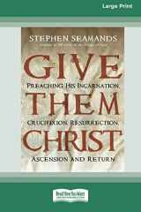 9780369371492-0369371496-Give Them Christ: Preaching His Incarnation, Crucifixion, Resurrection, Ascension and Return [Standard Large Print 16 Pt Edition]