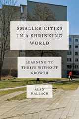 9781642832273-1642832278-Smaller Cities in a Shrinking World: Learning to Thrive Without Growth