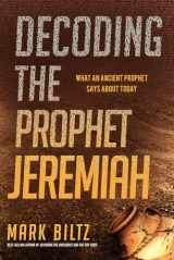 9781629997285-1629997285-Decoding the Prophet Jeremiah: What an Ancient Prophet Says About Today