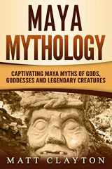 9781790772643-1790772648-Maya Mythology: Captivating Maya Myths of Gods, Goddesses and Legendary Creatures (Mesoamerican Mythologies)
