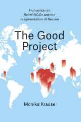 9780226131221-022613122X-The Good Project: Humanitarian Relief NGOs and the Fragmentation of Reason