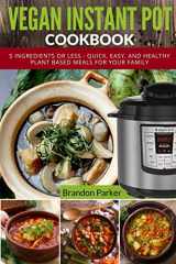 9781548697723-1548697729-Vegan Instant Pot Cookbook: 5 Ingredients or Less - Quick, Easy, and Healthy Plant Based Meals for Your Family (Vegan Instant Pot Recipes)