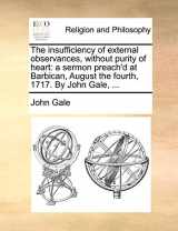 9781170612316-1170612318-The insufficiency of external observances, without purity of heart: a sermon preach'd at Barbican, August the fourth, 1717. By John Gale, ...