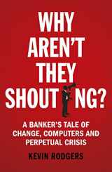 9781847941534-1847941532-Why Aren't They Shouting?: A Banker’s Tale of Change, Computers and Perpetual Crisis